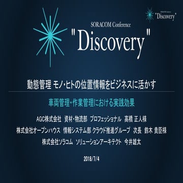 SORACOM Conference "Discovery" 2018 | D3. 動態管理 モノ・ヒトの位置情報をビジネスに活かす 〜車両管理・作業管理...
