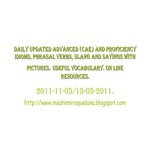 Daily advanced cae and proficiency  idioms, phrasal verbs, slang and sayings ...