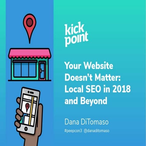Your Website Doesn’t Matter: Local SEO in 2018 and Beyond-Dana DiTomaso