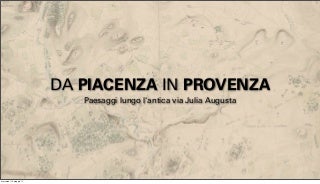 Da Piacenza in Provenza. Paesaggi lungo l'antica via Julia Augusta