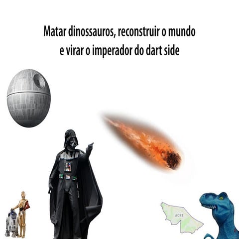 Matar dinossauros, reconstruir o mundo  e virar o imperador do dart side