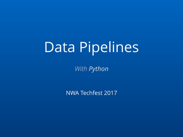 Data Pipelines with Python - NWA TechFest 2017 | PPT