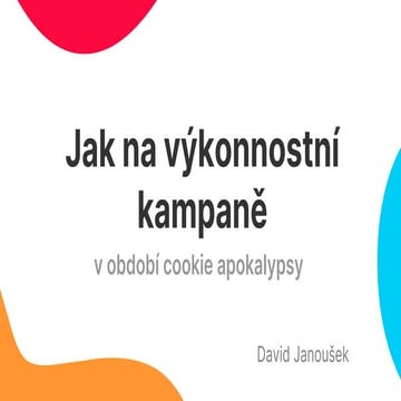 Data Restart 2022: David Janoušek - Jak na výkonnostní kampaně v období cooki...