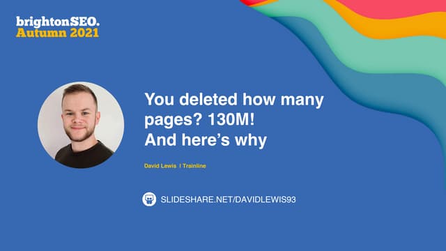 You deleted how many pages? 130M and heres why - brightonSEO Autumn 2021