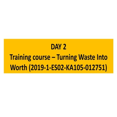 Day 2 - Turning Waste Into Worth (2019-1-ES02-KA105-012751)