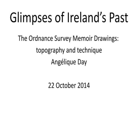 Glimpses of Ireland’s Past, The Ordnance Survey Memoir Drawings: topography and technique Angélique Day  22 October 2014