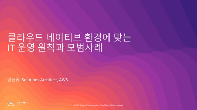 클라우드 네이티브 환경에 맞는 IT 운영 원칙과 모범사례 - 권신중 솔루션즈 아키텍트, AWS :: AWS Summit Seoul 2019