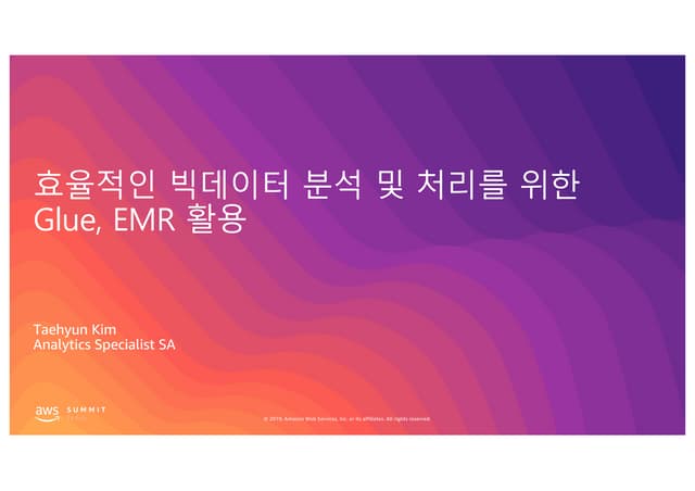 효율적인 빅데이터 분석 및 처리를 위한 Glue, EMR 활용 - 김태현 솔루션즈 아키텍트, AWS :: AWS Summit Seoul 2019