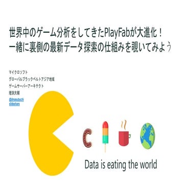 PPT Full version: 世界中のゲーム分析をしてきたPlayFabが大進化！一緒に裏側の最新データ探索の仕組みを覗いてみよう