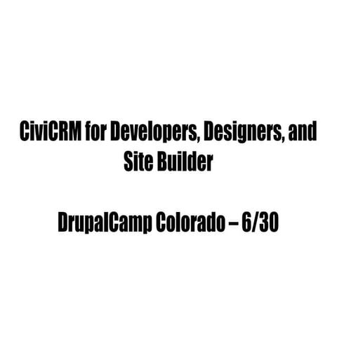 CiviCRM for Drupal Developers, Designers, and Site Builders - DrupalCamp Colo...