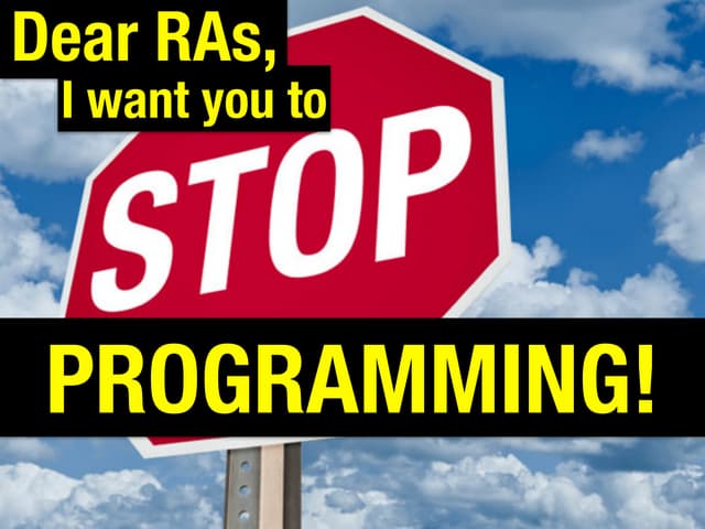 Dear RAs, I want you to STOP PROGRAMMING!