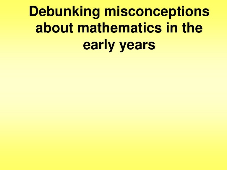 Debunking Misconceptions About Mathematics In The Early Years