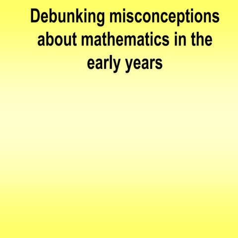 Debunking misconceptions about mathematics in the early years