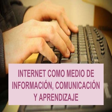 INTERNET COMO MEDIO DE INFORMACIÓN, COMUNICACIÓN Y APRENDIZAJE