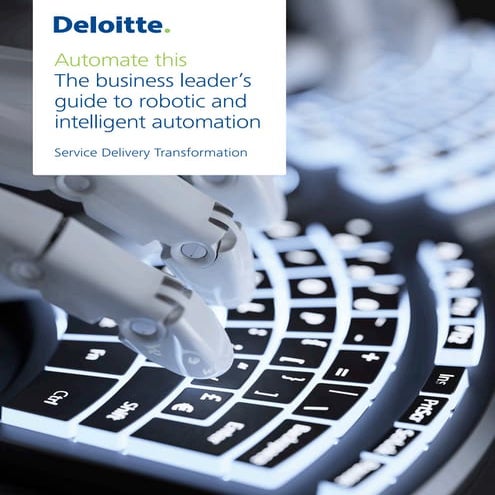 Deloitte - Automate this: The business leader’s guide to robotic and intellig...