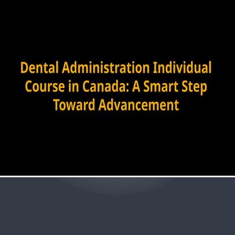 Dental Administration Individual Course in Canada A Smart Step Toward Advancement.pptx