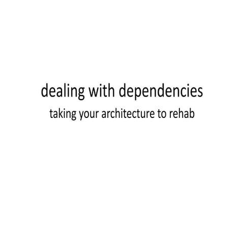 dealing with dependencies, taking your architecture to rehab