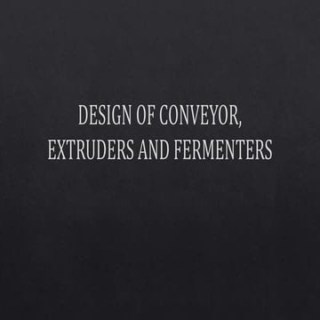DESIGN OF CONVEYOR, EXTRUDERS AND FERMENTERS [Autosaved].pptx