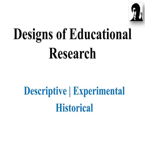 Designs in Educational Research- Descriptive Experimental Historical