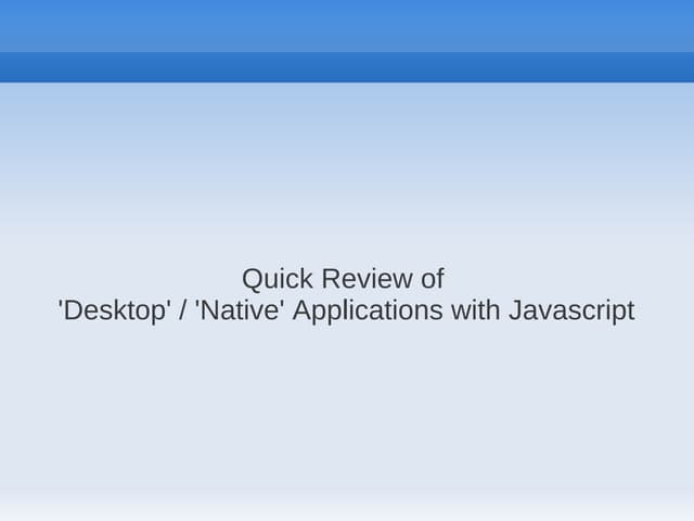 Quick Review of Desktop and Native Apps using Javascript