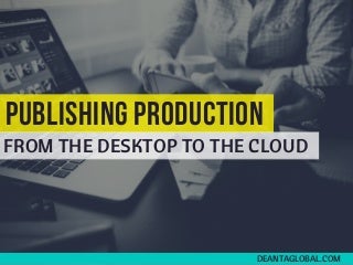 Publishing Production: From the Desktop to the Cloud