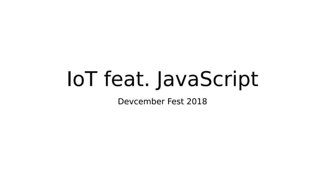 Devcember Fest 2018 - IoT feat. JavaScript