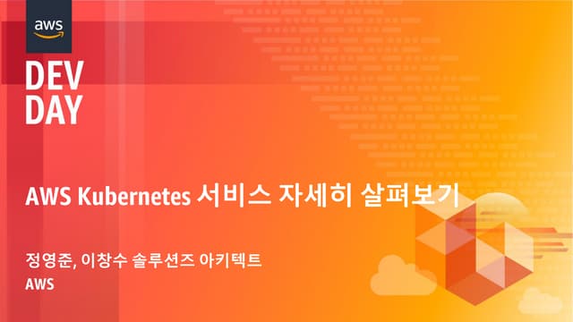 AWS Kubernetes 서비스 자세히 살펴보기 (정영준 & 이창수, AWS 솔루션즈 아키텍트) :: AWS DevDay2018
