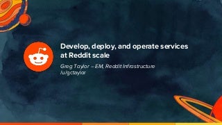 Develop, deploy, and operate services at reddit scale   oscon 2018