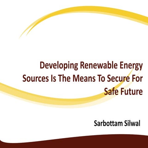 Developing renewable energy sources is the means to secure for safe future.
