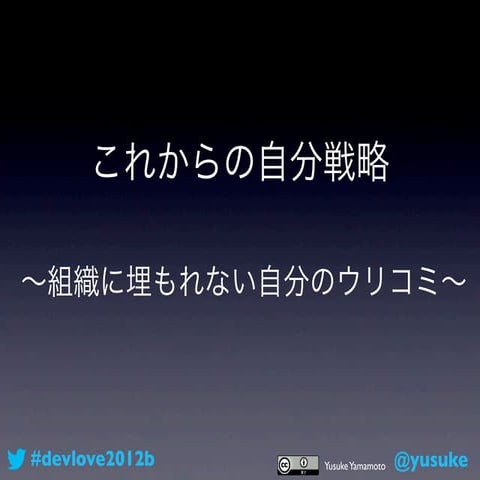 これからの自分戦略 〜組織に埋もれない自分のウリコミ〜 #devlove2012b