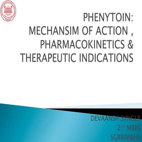 PHENYTOIN: MECHANSIM OF ACTION , PHARMACOKINETICS &THERAPEUTIC INDICATIONS