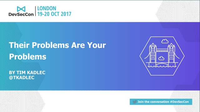 DevSecCon London 2017: Their-problems-are-your-problems-devseccon by Tim Kadlec