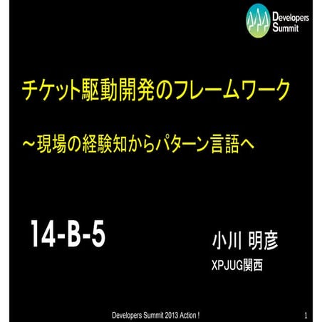 デブサミ2013発表資料(14-B-5)「チケット駆動開発のフレームワーク～現場の経験知からパターン言語へ」 #devsumi #devsumiB