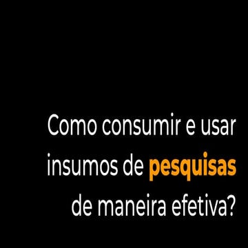 Como garantir que os insumos de pesquisas sejam utilizados de maneira efetiva