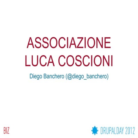 Drupal Day 2012 - ASSOCIAZIONE LUCA COSCIONI