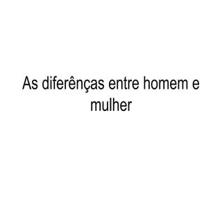 Diferen+ºAs Entre O Homem E A Mulher