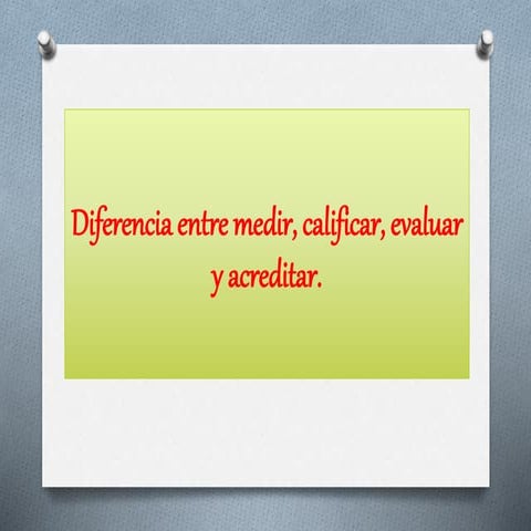 Diferencias entre medir y calificar,evaluar,acreditar