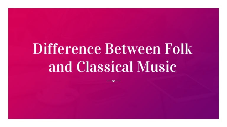 Difference between folk and classical music