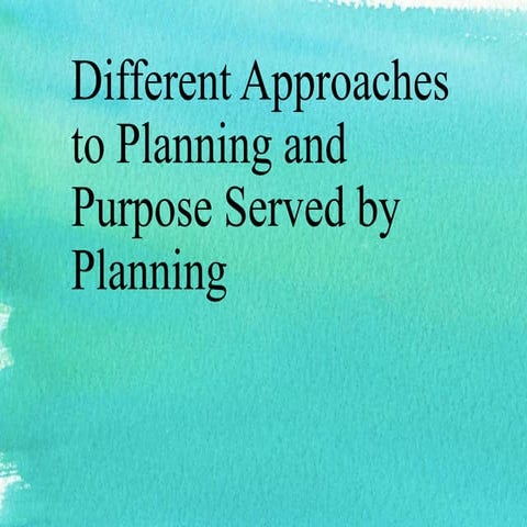 Different approaches to planning and purpose served by planning 