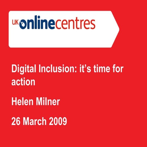 Digital Inclusion Its Time For Action Helen Milner 26 March 2009