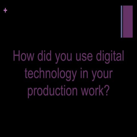 QUESTION - How did you use digital technology in your production work?