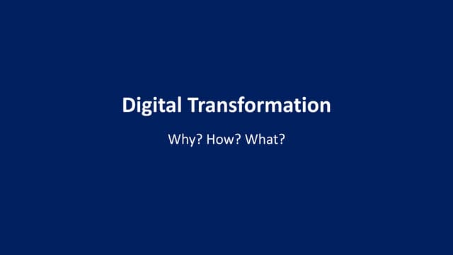 Digital Transformation - Why? How? What?