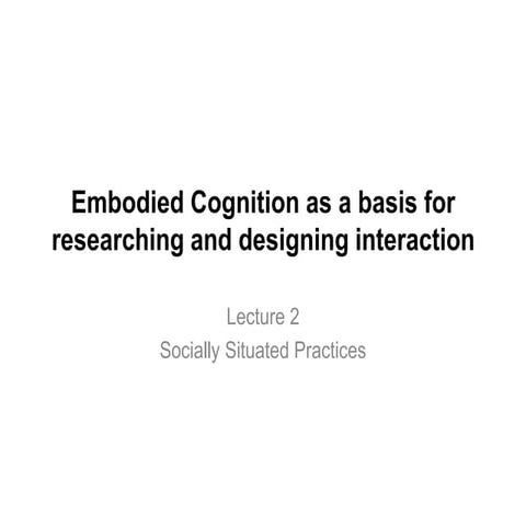 Dijk 2013 Embodied Cognition lecture 2 Socially Situated Practices