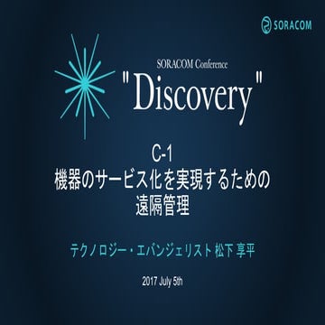 SORACOM Conference Discovery 2017 | C1. 機器のサービス化を実現するための遠隔管理