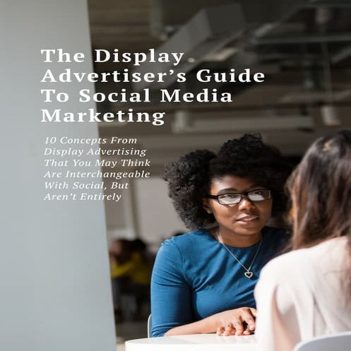 The Display Advertiser’s Guide To Social Media Marketing