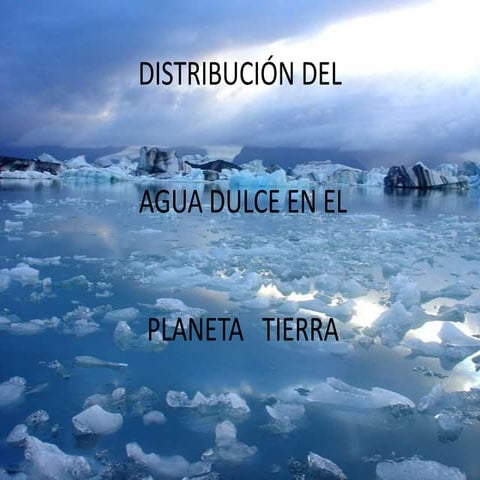 Distribución de agua dulce en el planeta Tierra | PPTX