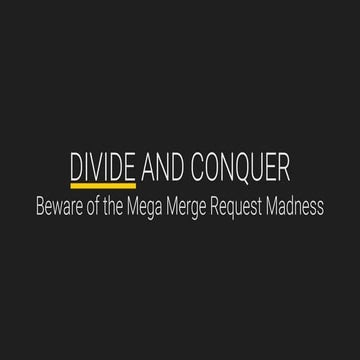 DIVIDE AND CONQUER - Beware of the Mega Merge Request Madness | PDF