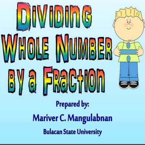 Dividing Whole Number by a Fraction - Prepared by: Mariver C. Mangulabnan