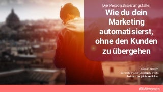 DMKwomen 2018 Wie Du Dein Marketing automatisierst ohne den Kunden zu übergehen