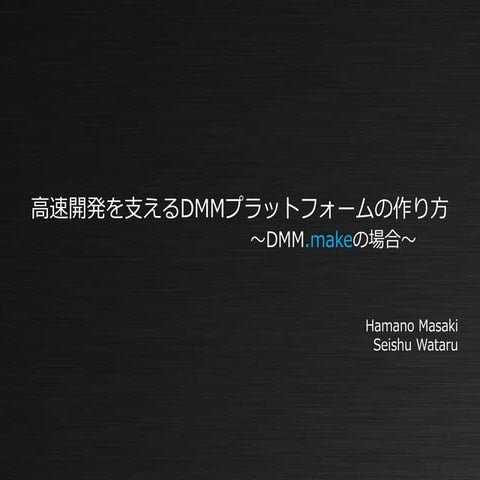 高速開発を支えるDMMプラットフォームの作り方　～DMM.makeの場合～